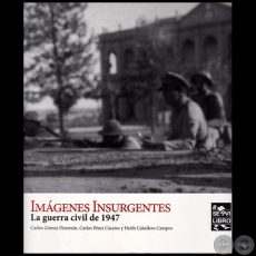 IMGENES INSURGENTES - La guerra civil de 1947 - Autores: CARLOS GMEZ FLORENTN, CARLOS PREZ CCERES y HRIB CABALLERO CAMPOS - Ao 2017